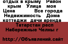 отдых в крыму › Район ­ крым › Улица ­ моя › Цена ­ 1 200 - Все города Недвижимость » Дома, коттеджи, дачи аренда   . Татарстан респ.,Набережные Челны г.